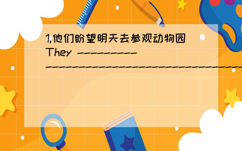 1,他们盼望明天去参观动物园They ---------------------------------------the zoo tomorrow2,下周一将有数学考试Three-----------------------------------------a maths test next Monday.3,我很累,打算休息会儿I'm tired.I'm---------