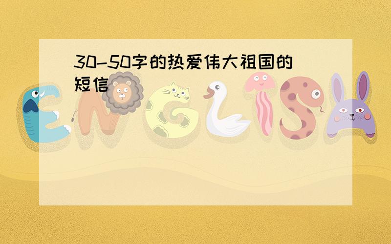 30-50字的热爱伟大祖国的短信