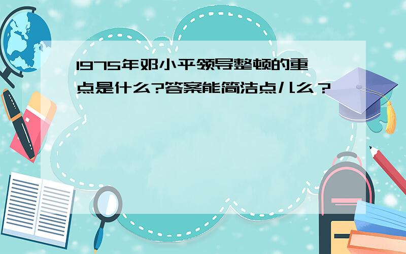 1975年邓小平领导整顿的重点是什么?答案能简洁点儿么？