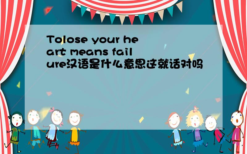 Tolose your heart means failure汉语是什么意思这就话对吗