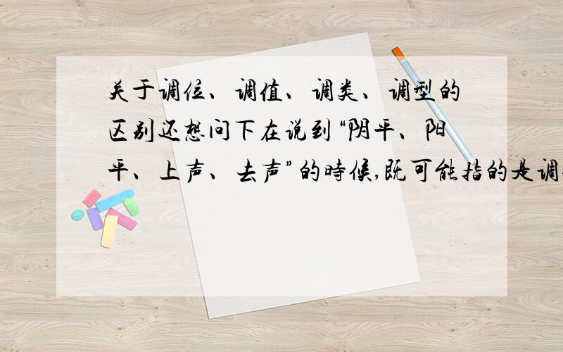 关于调位、调值、调类、调型的区别还想问下在说到“阴平、阳平、上声、去声”的时候,既可能指的是调位,也可能指的是调值吗?