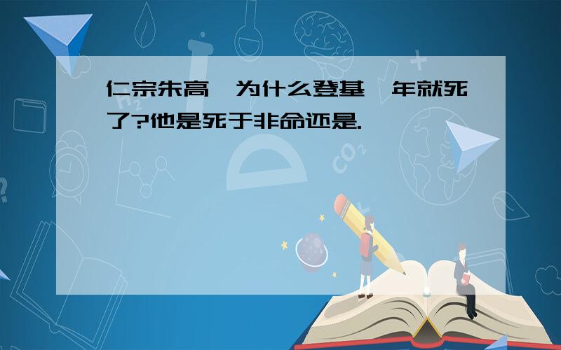 仁宗朱高炽为什么登基一年就死了?他是死于非命还是.