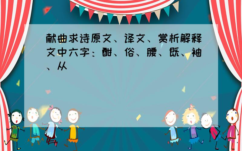 献曲求诗原文、译文、赏析解释文中六字：酣、俗、腰、既、袖、从