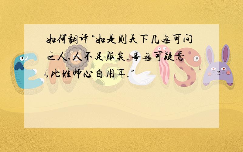 如何翻译“如是则天下几无可问之人,人不足服矣.事无可疑焉,此惟师心自用耳.”