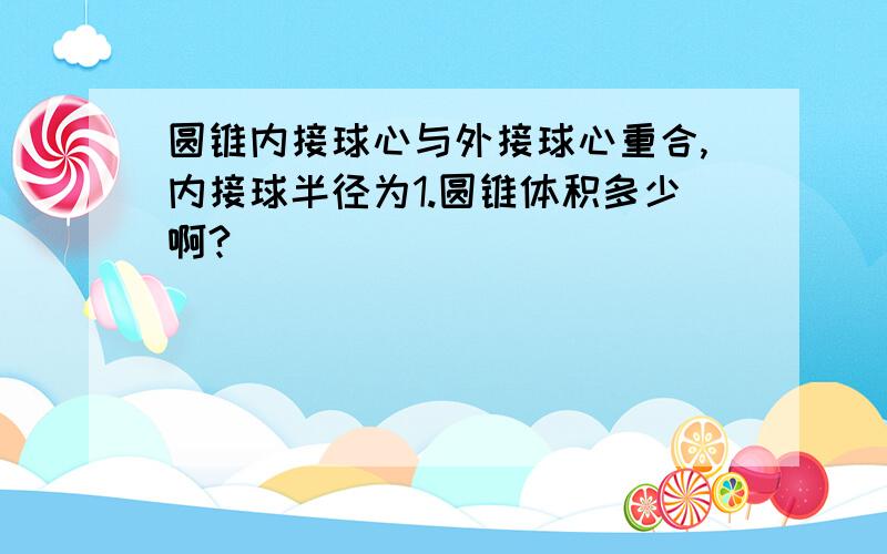 圆锥内接球心与外接球心重合,内接球半径为1.圆锥体积多少啊?