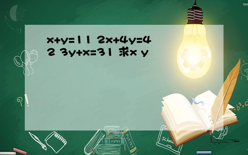 x+y=11 2x+4y=42 3y+x=31 求x y