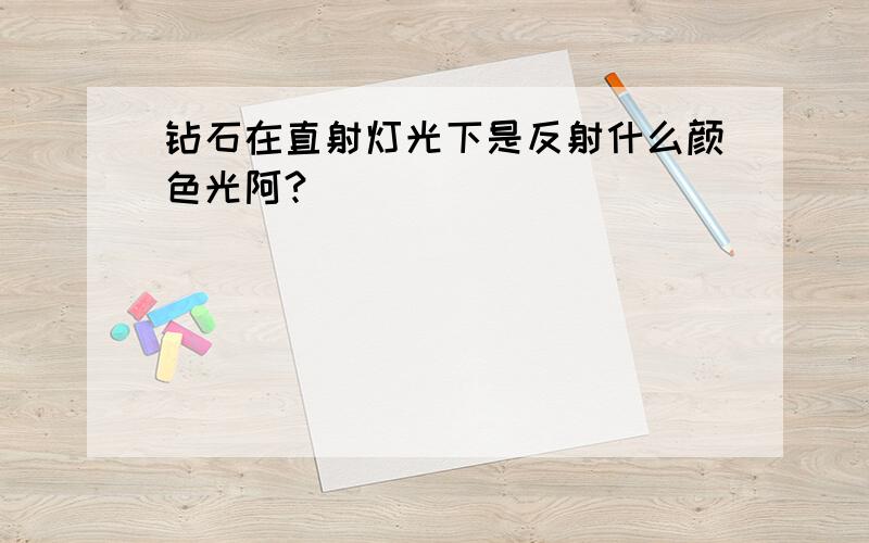 钻石在直射灯光下是反射什么颜色光阿?