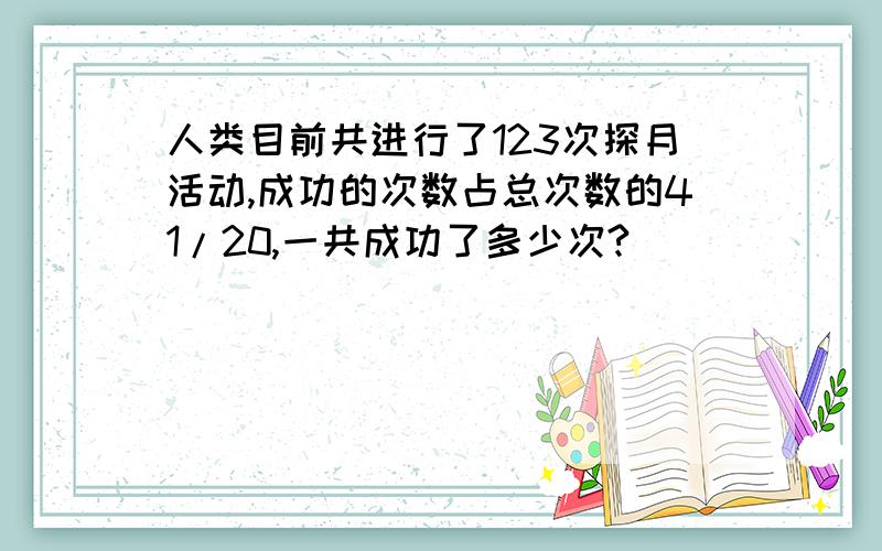 人类目前共进行了123次探月活动,成功的次数占总次数的41/20,一共成功了多少次?