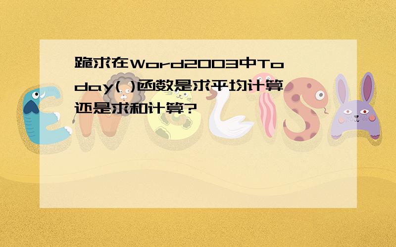 跪求在Word2003中Today( )函数是求平均计算还是求和计算?