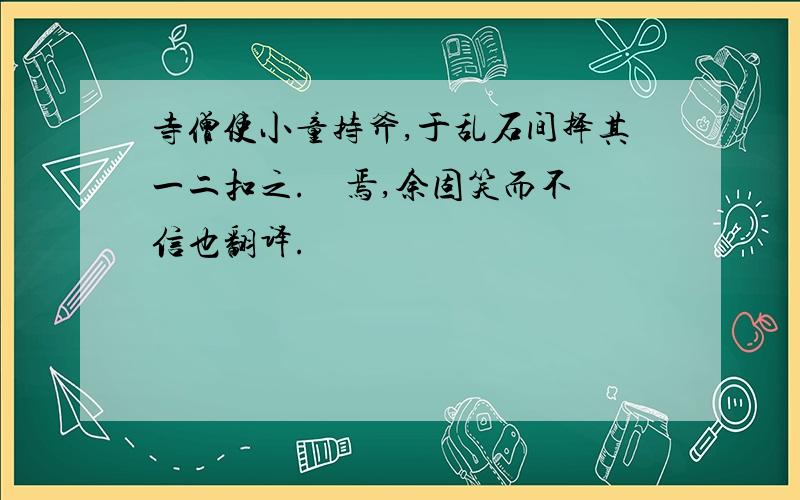 寺僧使小童持斧,于乱石间择其一二扣之.硿硿焉,余固笑而不信也翻译.