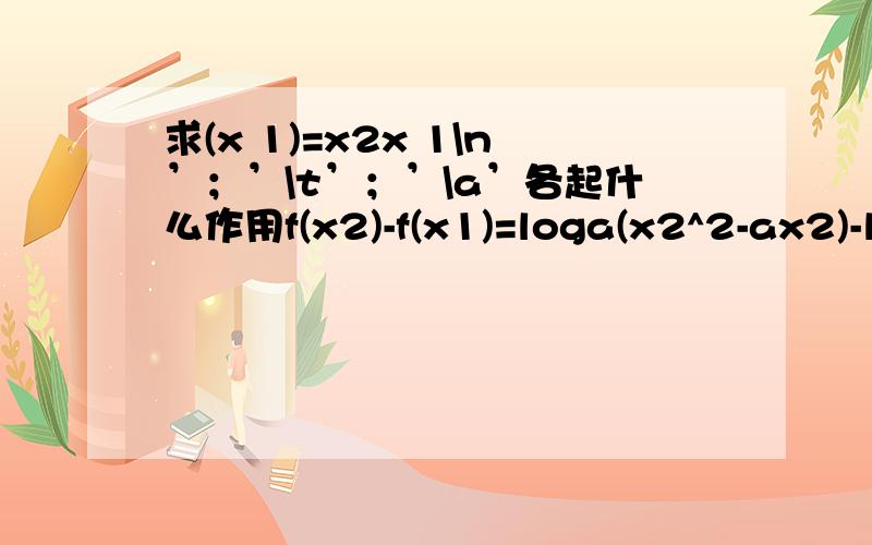 求(x 1)=x2x 1\n’；’\t’；’\a’各起什么作用f(x2)-f(x1)=loga(x2^2-ax2)-loga(x1^2-ax1)f(x)=x^5/5-ax^3/3 (a 3)x a^2