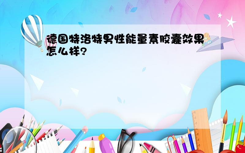 德国特洛特男性能量素胶囊效果怎么样?