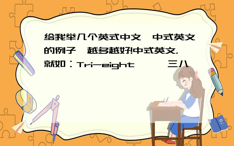 给我举几个英式中文,中式英文的例子,越多越好!中式英文，就如：Tri-eight …… 三八