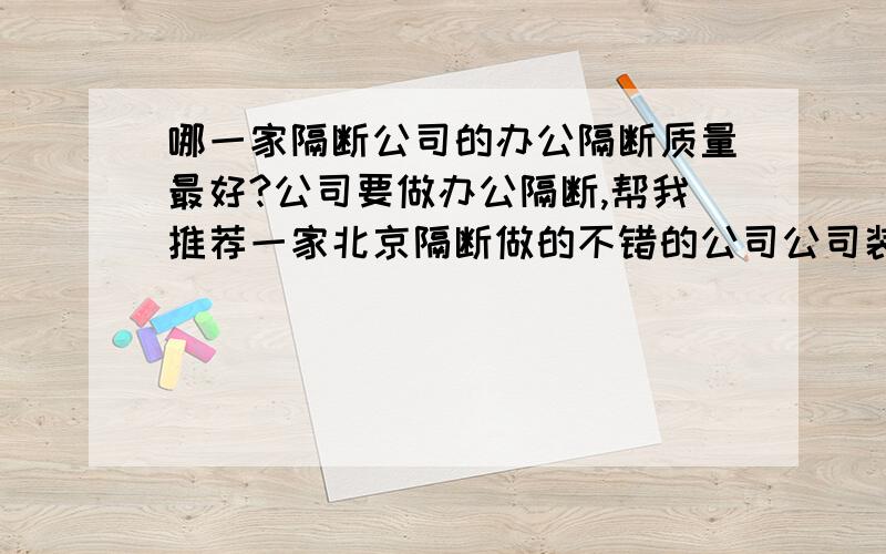 哪一家隔断公司的办公隔断质量最好?公司要做办公隔断,帮我推荐一家北京隔断做的不错的公司公司装修要做办公隔断,帮我推荐一家北京隔断做的很不错的公司!