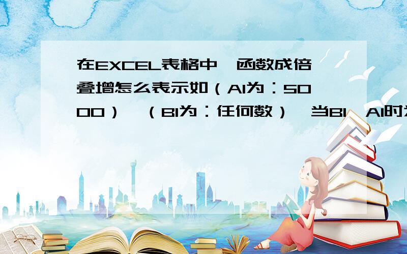 在EXCEL表格中,函数成倍叠增怎么表示如（A1为：5000）,（B1为：任何数）,当B1≤A1时为A1,当B1＞A1时为A1的倍数（如：B1=3250时为5000,B1=6230时为10000,B1=12351时为15000,B1=37565时为40000,依此类推）,请问