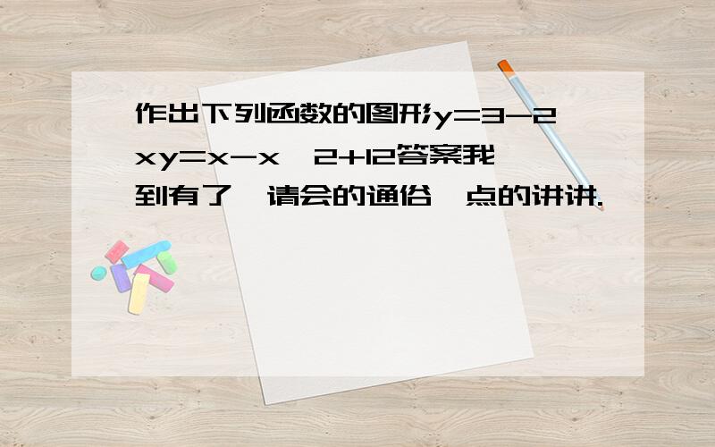 作出下列函数的图形y=3-2xy=x-x∧2+12答案我到有了,请会的通俗一点的讲讲.