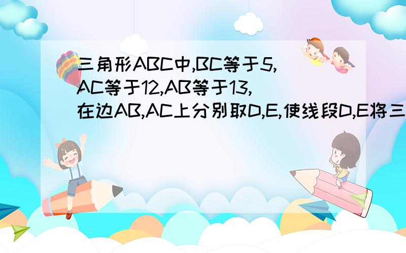 三角形ABC中,BC等于5,AC等于12,AB等于13,在边AB,AC上分别取D,E,使线段D,E将三角形ABC分成面积相等的两部分试求这样的线段DE的最小长度