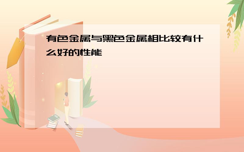 有色金属与黑色金属相比较有什么好的性能