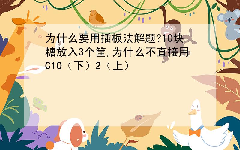 为什么要用插板法解题?10块糖放入3个筐,为什么不直接用C10（下）2（上）