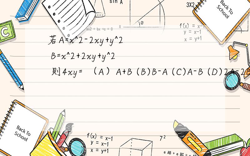 若A=x^2-2xy+y^2 B=x^2+2xy+y^2 则4xy= （A）A+B (B)B-A (C)A-B (D)2A-2B