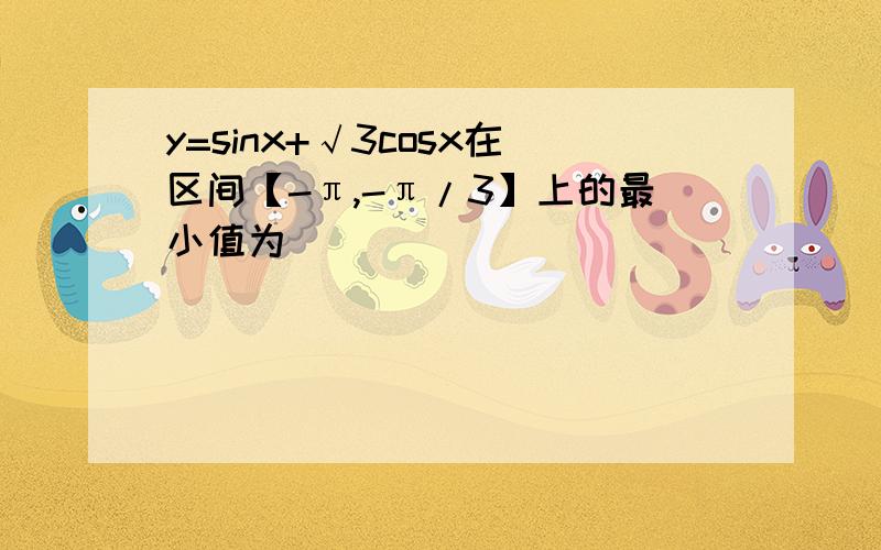 y=sinx+√3cosx在区间【-π,-π/3】上的最小值为