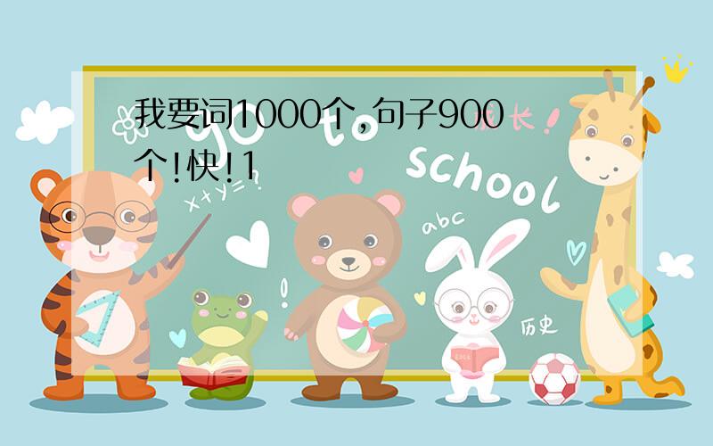 我要词1000个,句子900个!快!1