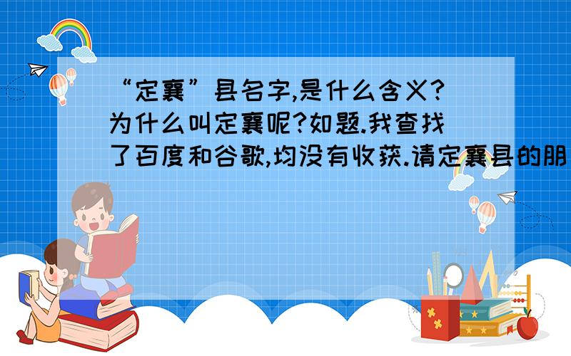 “定襄”县名字,是什么含义?为什么叫定襄呢?如题.我查找了百度和谷歌,均没有收获.请定襄县的朋友进来,能否说明一下.