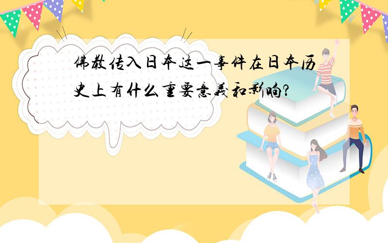 佛教传入日本这一事件在日本历史上有什么重要意义和影响?