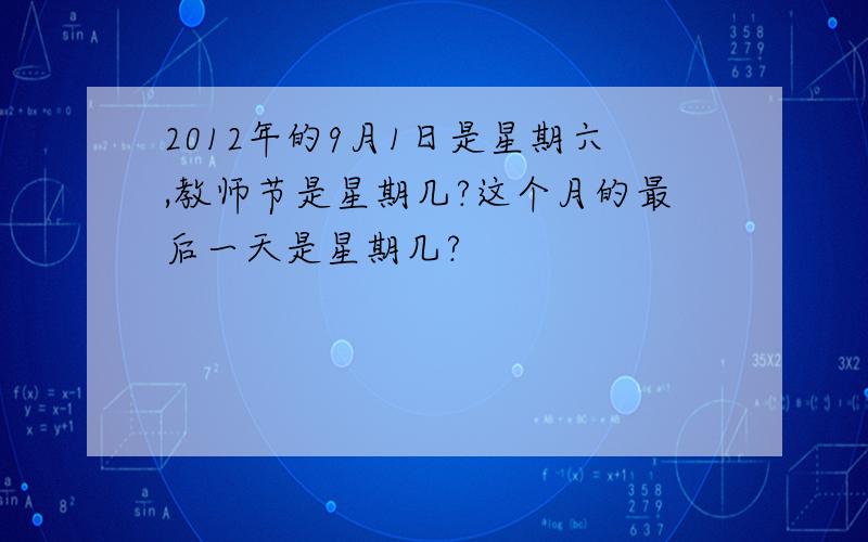 2012年的9月1日是星期六,教师节是星期几?这个月的最后一天是星期几?