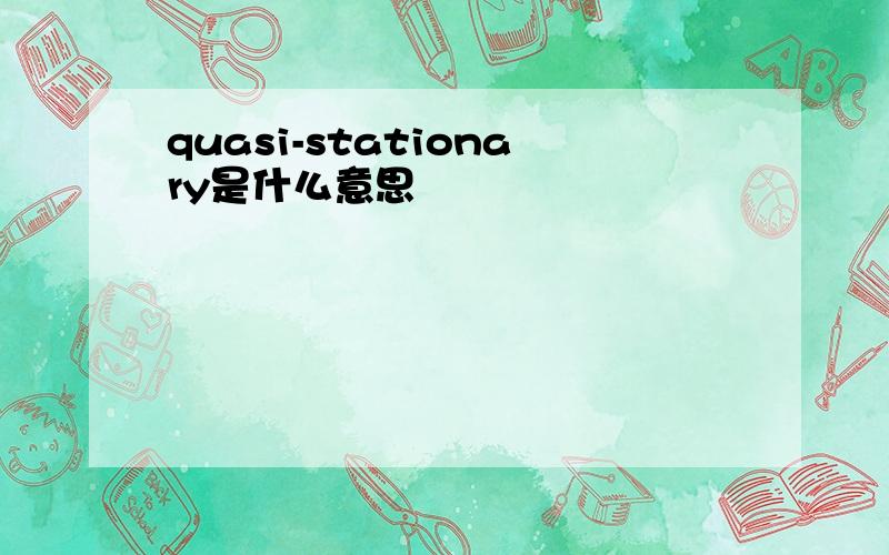 quasi-stationary是什么意思