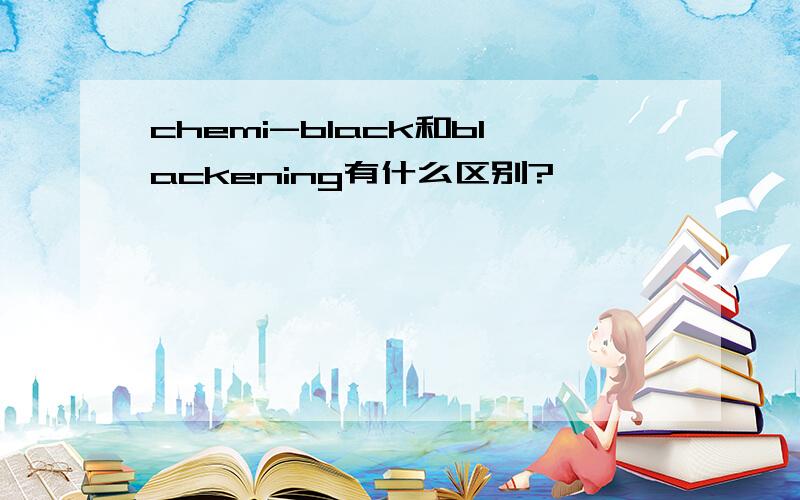 chemi-black和blackening有什么区别?