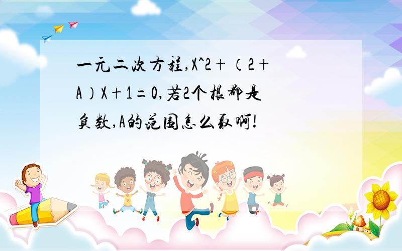 一元二次方程,X^2+（2+A）X+1=0,若2个根都是负数,A的范围怎么取啊!