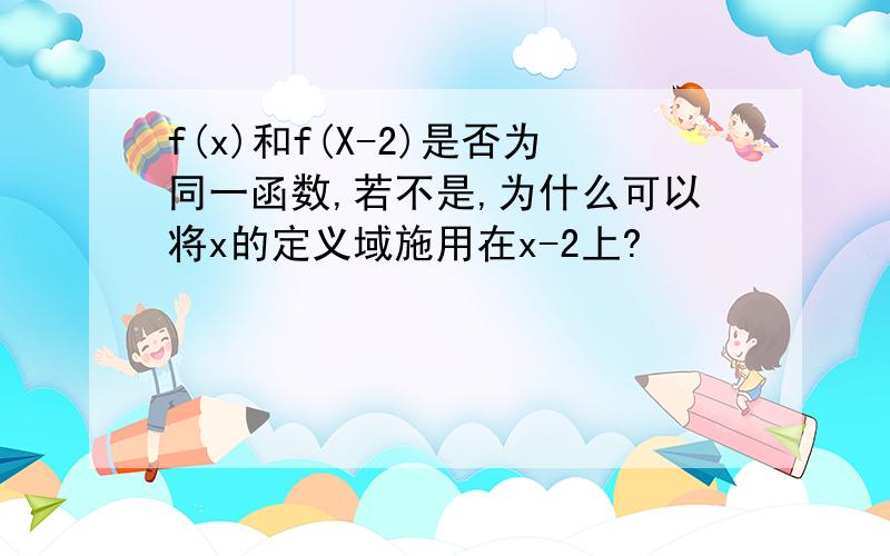 f(x)和f(X-2)是否为同一函数,若不是,为什么可以将x的定义域施用在x-2上?