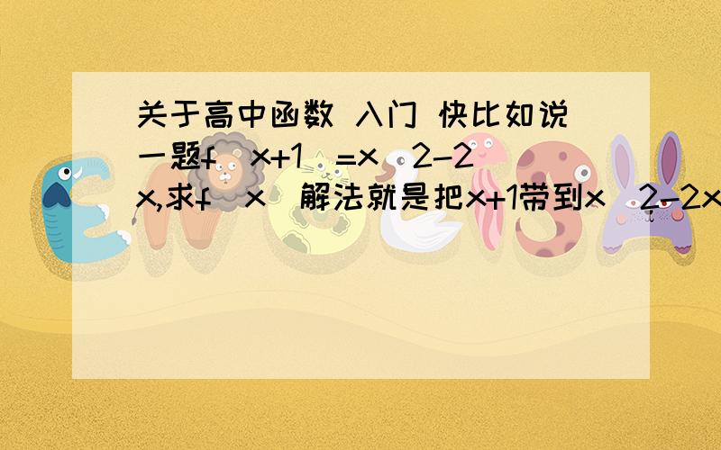 关于高中函数 入门 快比如说一题f（x+1）=x^2-2x,求f（x）解法就是把x+1带到x^2-2x里把x+1当做x为什么要这样呢f（x+1）表示的不是x+1的值吗 为什么要把x+1看作一个整体x还有比如说求f（x+1）的值