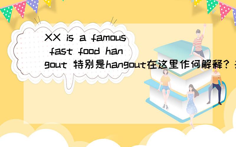 XX is a famous fast food hangout 特别是hangout在这里作何解释？去处？