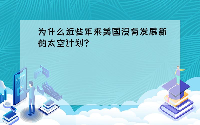 为什么近些年来美国没有发展新的太空计划?