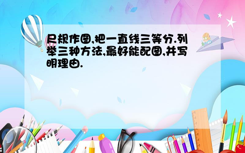 尺规作图,把一直线三等分.列举三种方法,最好能配图,并写明理由.