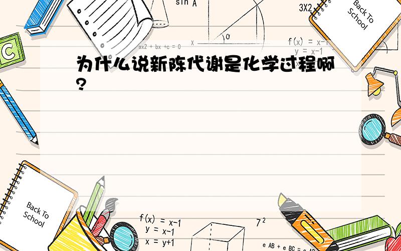 为什么说新陈代谢是化学过程啊?