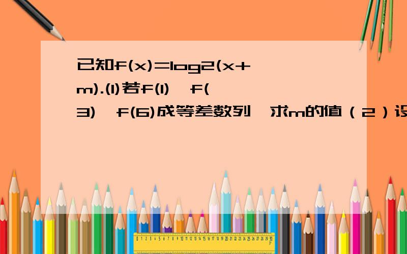 已知f(x)=log2(x+m).(1)若f(1),f(3),f(6)成等差数列,求m的值（2）设abc为互不相等的正数,且abc成等比数列,m>0,判断f(a)+f(c)与2f(b)的大小