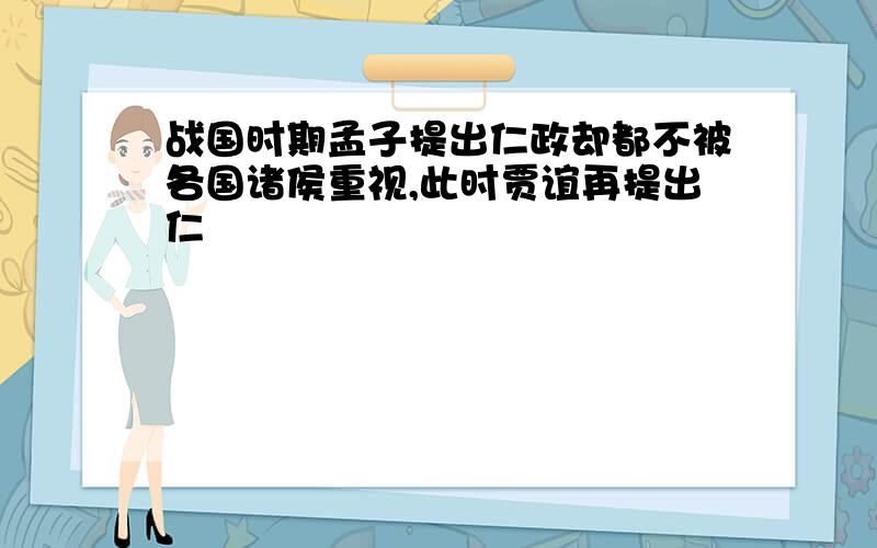 战国时期孟子提出仁政却都不被各国诸侯重视,此时贾谊再提出仁