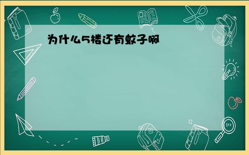 为什么5楼还有蚊子啊