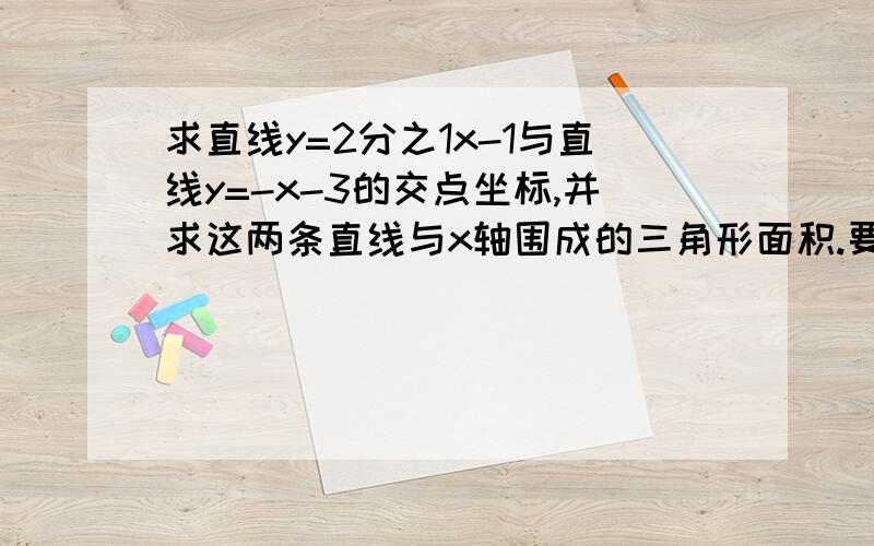 求直线y=2分之1x-1与直线y=-x-3的交点坐标,并求这两条直线与x轴围成的三角形面积.要过程哦