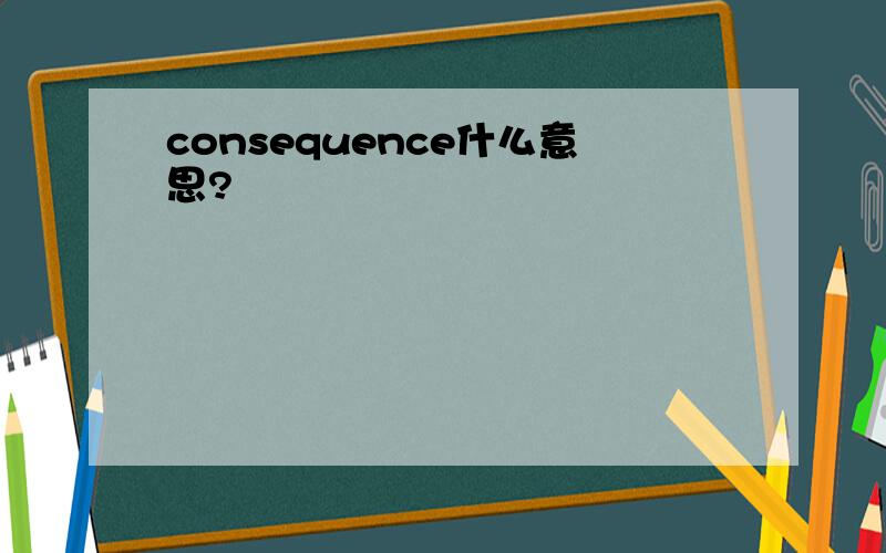 consequence什么意思?