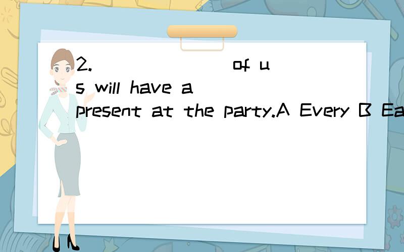 2._______ of us will have a present at the party.A Every B Each C Everone D No one3.You should hlep ______and learn______.A each other,each otherB each other,otherC each other,from each otherD other each,by4.The meat ______ dear,isn't it?A too much B