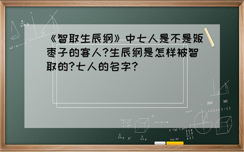 《智取生辰纲》中七人是不是贩枣子的客人?生辰纲是怎样被智取的?七人的名字?