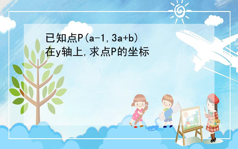 已知点P(a-1,3a+b)在y轴上,求点P的坐标