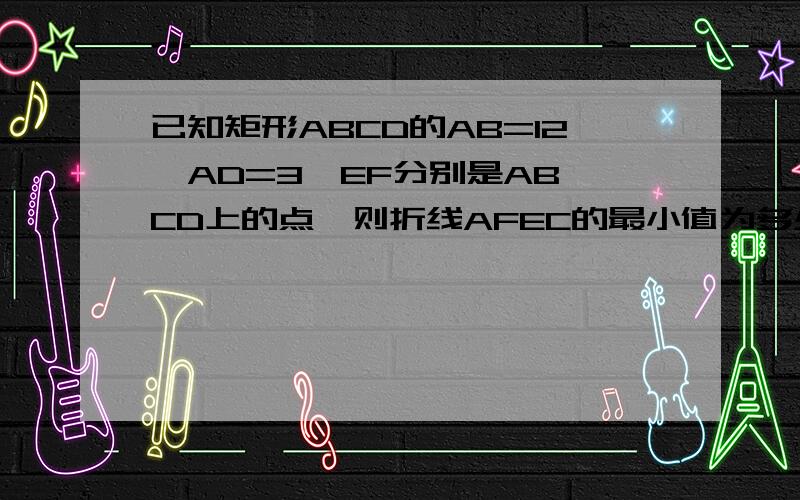 已知矩形ABCD的AB=12,AD=3,EF分别是AB、CD上的点,则折线AFEC的最小值为多少