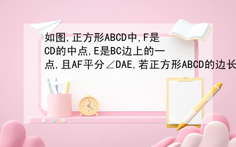 如图,正方形ABCD中,F是CD的中点,E是BC边上的一点,且AF平分∠DAE,若正方形ABCD的边长为4,BE=3,求EF的长