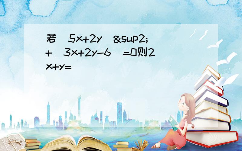 若（5x+2y)²+|3x+2y-6|=0则2x+y=(