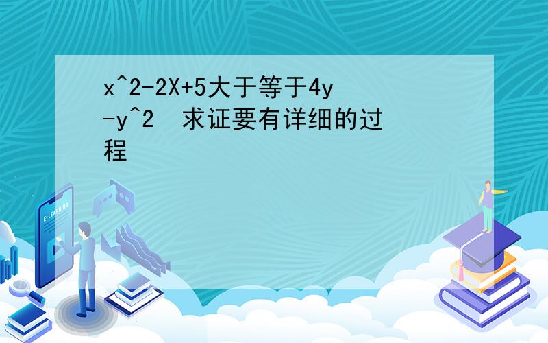 x^2-2X+5大于等于4y-y^2  求证要有详细的过程